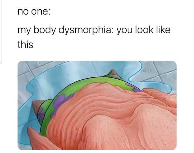 No one my body dysmorphia you look like this iFunny Brazil