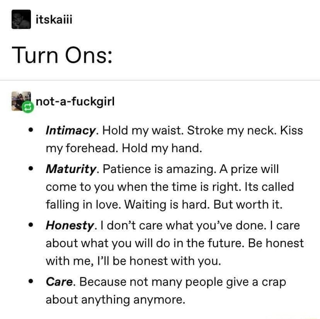 Turn Ons: E not-a-fuckgirl Intimacy. Hold my waist. Stroke my neck ...