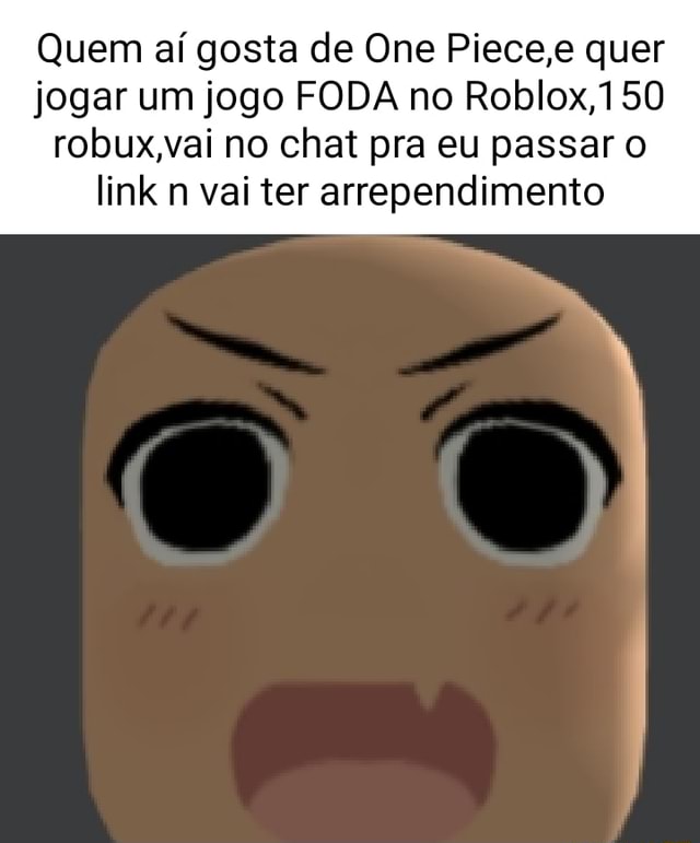 Quem aí gosta de One Piece,e quer jogar um jogo FODA no Roblox,150  robux,vai no chat pra eu passar link n vai ter arrependimento - iFunny  Brazil