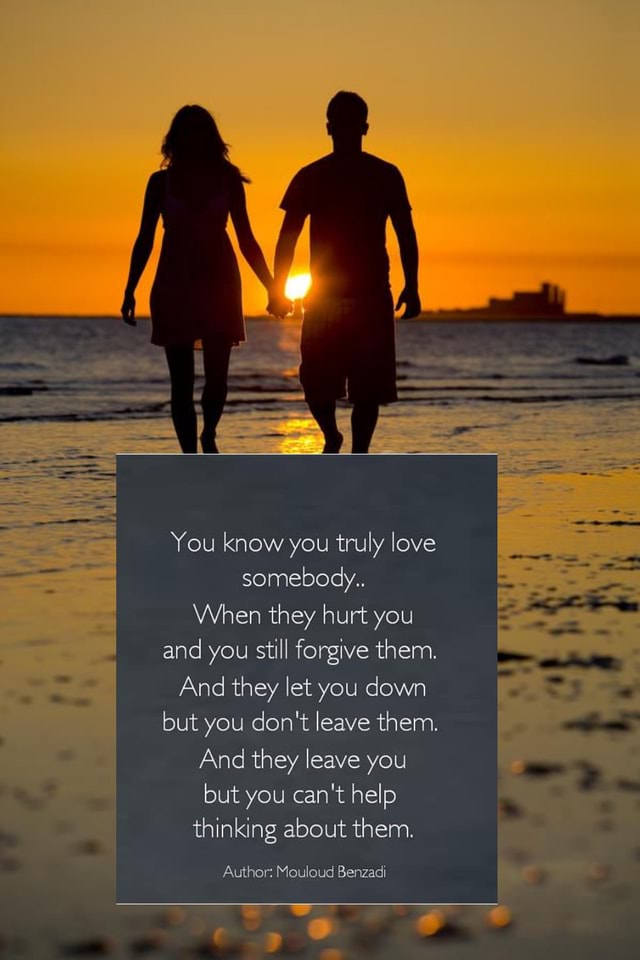 You know you truly love somebody... When they hurt you and you still ...