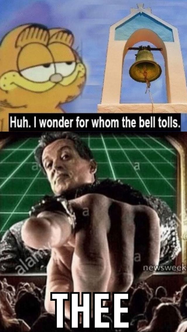 Huh. I wonder for whom the bell tolls. - iFunny
