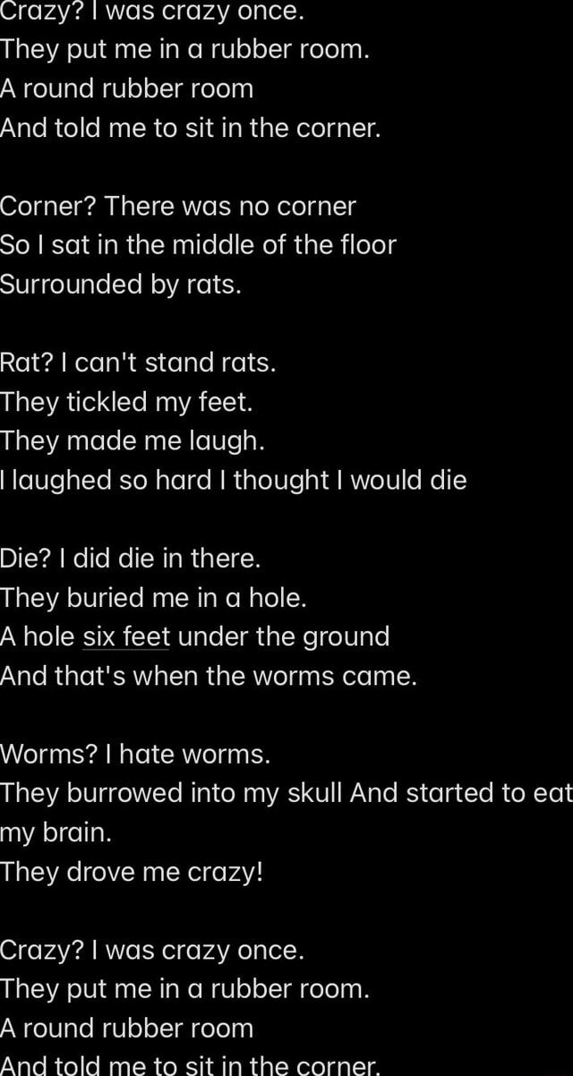 Crazy? I Was Crazy Once. I Had My Own Padded Room. Then The Worms  CameWorms? I Hate Worms. They Drive Me Crazy! Crazy? I Was Crzy Once