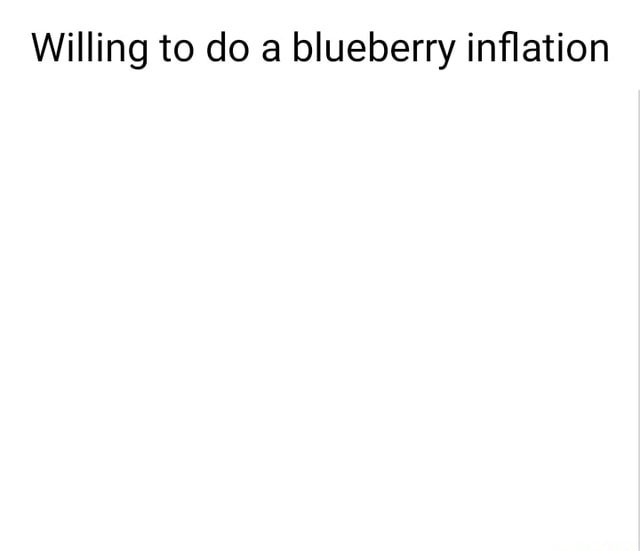 Willing to do blueberry inflation - iFunny Brazil