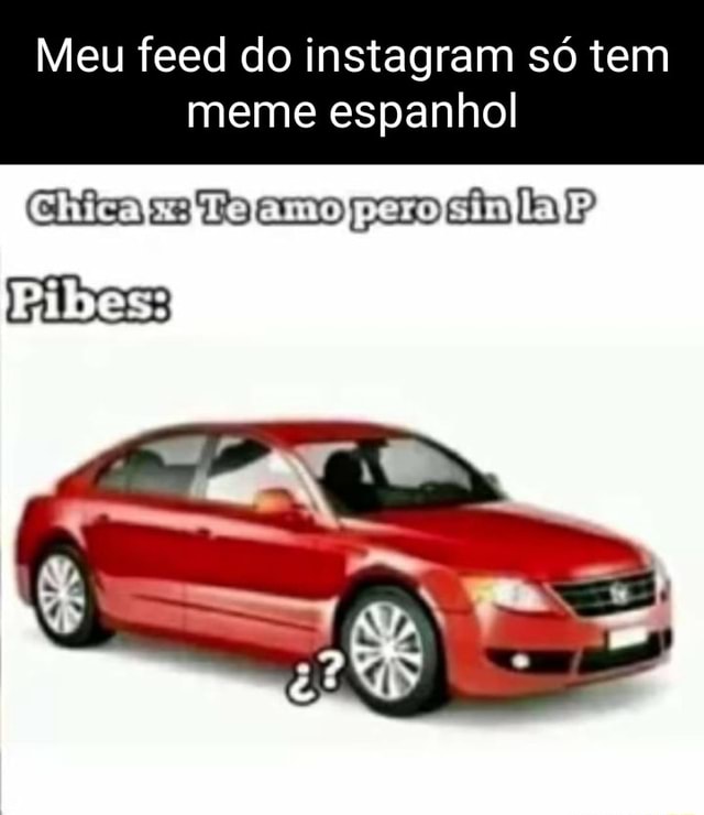 Meu feed do instagram só tem meme espanhol ra cs Do cmo pap cala? - iFunny  Brazil