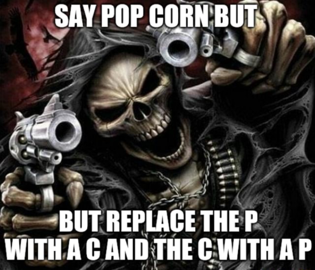 SAY POP CORN BUT BUT REPLACE THE P WITH AC AND THE C WITH AP