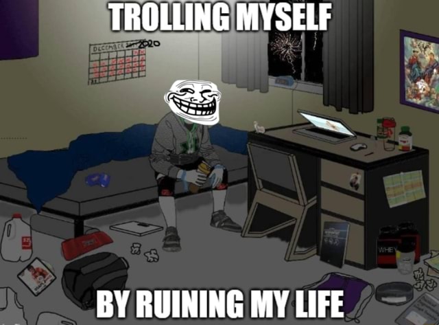 Ruining my lifeP? you mean trolling myself? - iFunny Brazil