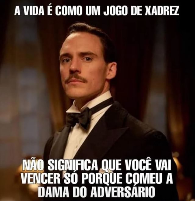 F) vida como um jogo de xadrez. Não significa que você vai vencer só porque  comeu a dama do adversário. - iFunny Brazil