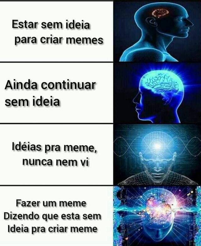 To sem ideias pra criar meme vou criar um meme falando que to sem ideias  pra criar memes - iFunny Brazil