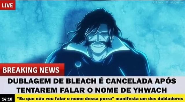 BREAKING NEWS DUBLAGEM DE BLEACH É CANCELADA APÓS TENTAREM FALAR O NOME DE  YHWACH I Eu que não vou falar o nome dessa porra manifesta um dos  dubladores - iFunny Brazil