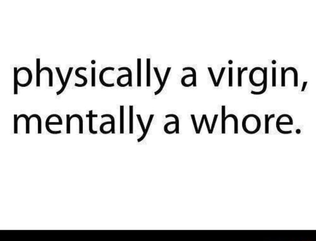 Physically A Virgin Mentally A Whore Ifunny Brazil