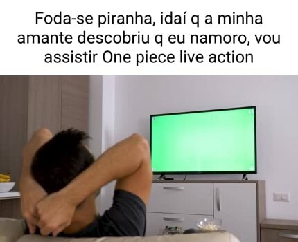 Foda-se piranha, idaí q a minha amante descobriu q eu namoro, vou assistir  One piece live action - iFunny Brazil