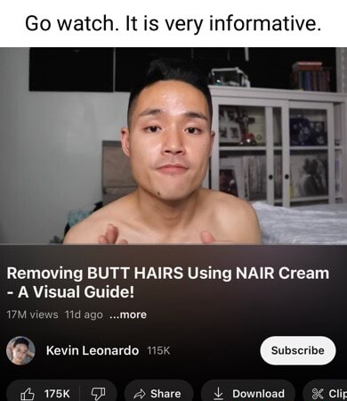 Go watch. It is very informative. Removing BUTT HAIRS Using NAIR