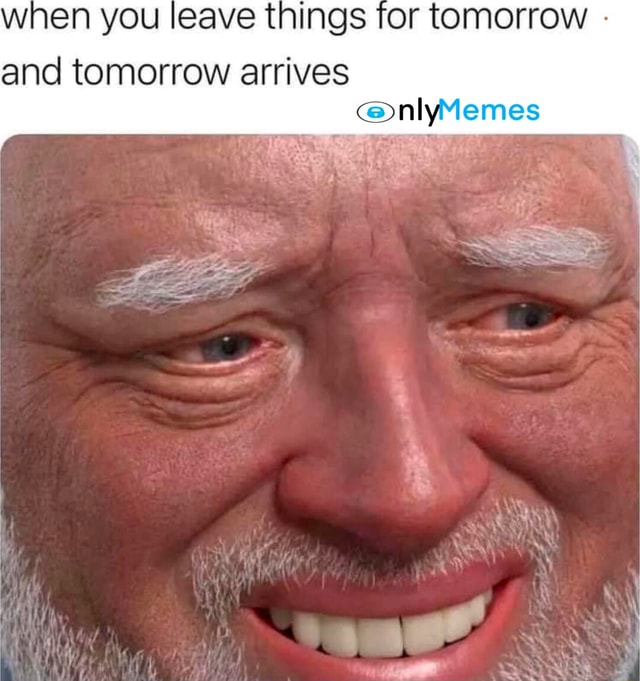 When You Leave Things For Tomorrow And Tomorrow Arrives @nlymemes 