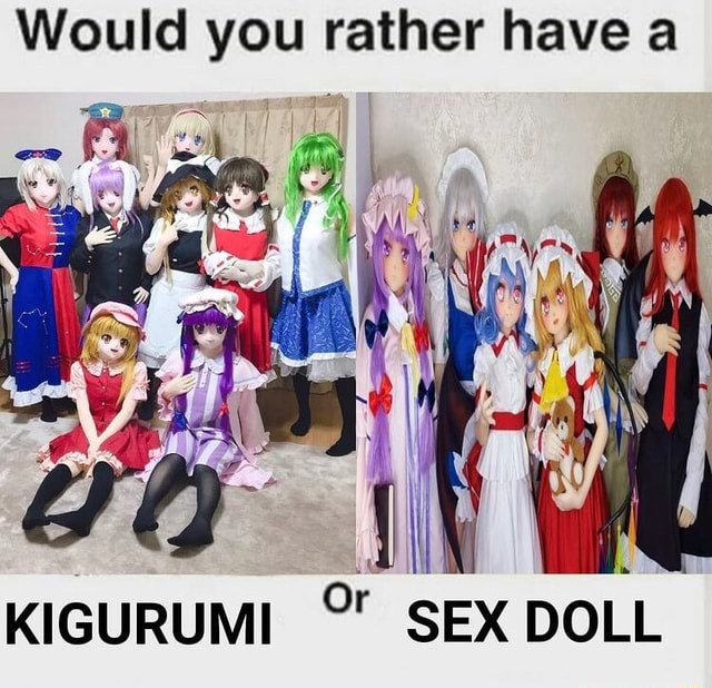 Would you rather have a KIGURUMI SEX DOLL iFunny Brazil