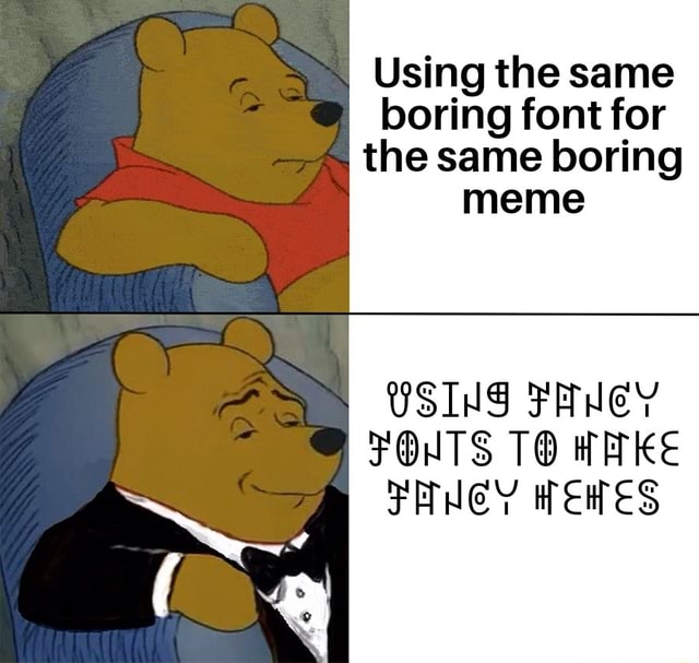 Using the same boring font for the same boring meme USING FANEY FONTS ...