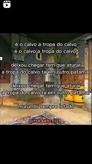 É o calvo a tropa do calvo o) calvo,a do calvô deixou chegar tem