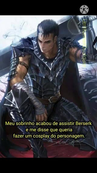 Meu sobrinho acabou de assistir Berserk eme disse que queria fazer