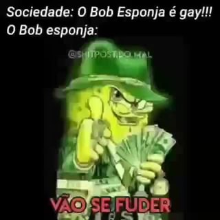 Sociedade: O Bob Esponja é gay!!! O Bob esponja: - iFunny Brazil