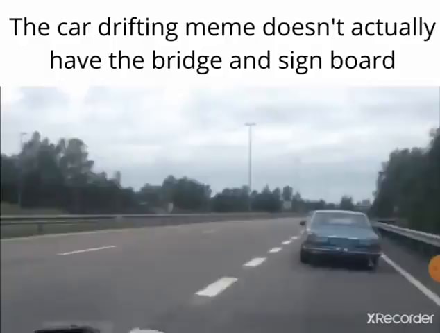 Olha o que achei The car drifting meme doesn't actually have the bridge and  sign board - iFunny Brazil