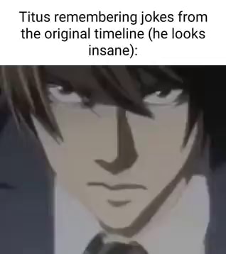 Titus remembering jokes from the original timeline (he looks insane