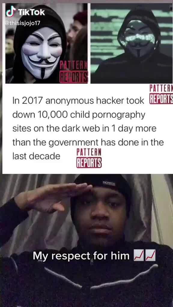 TikTok In 2017 anonymous hacker took down 10,000 child pornography sites on the dark web in 1 day more than the government has done in the PATTERN last decade My respect for him - iFunny