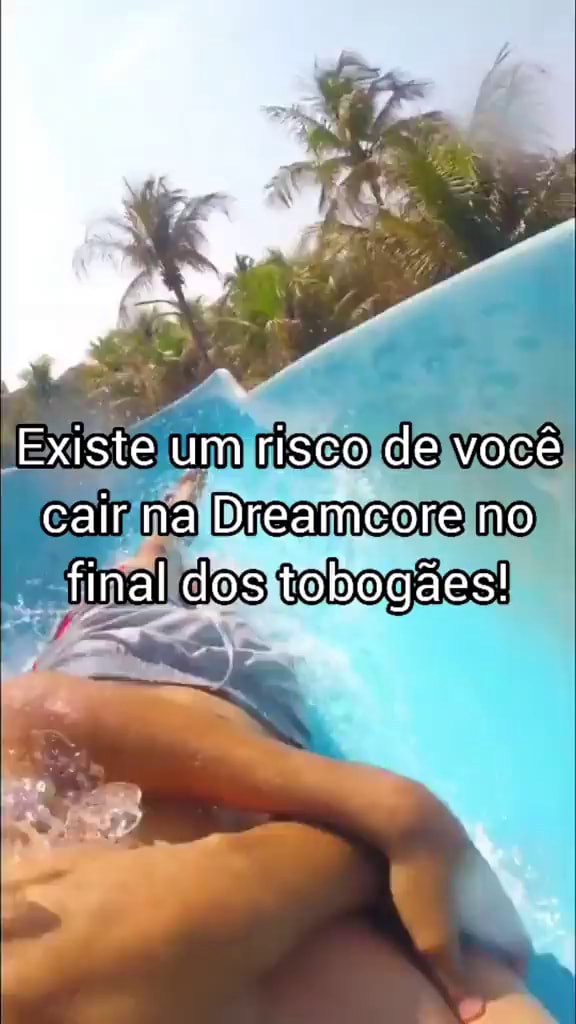 Existe um risco de você cair na Dreamcore no final dos tobogães