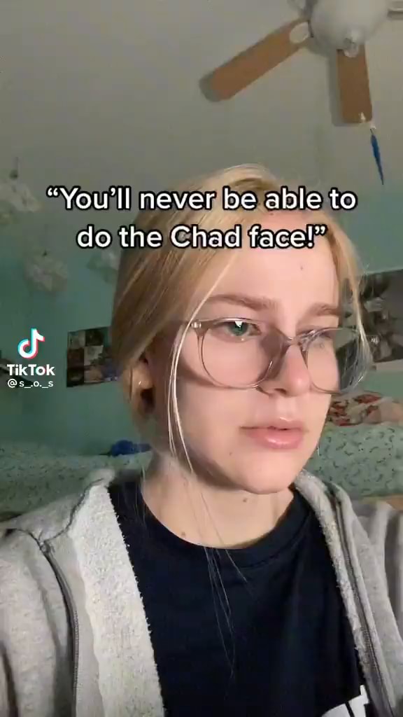 you can't do the Chad face, you're a female TikTok - iFunny
