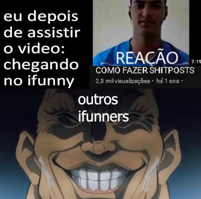 Eu depois de assistir o video: chegando COMO FAZER SHITPOSTS no ifunny 28  milvisualzações há ano outros ifunners - iFunny Brazil