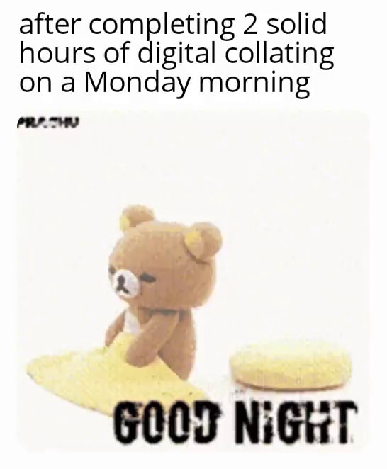 After completing 2 solid hours of digital collating on a Monday morning ...