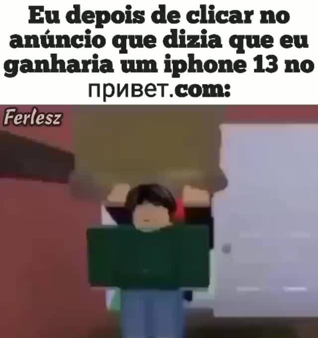 Eu depois de clicar no anúncio que dizia que eu ganharia um iphone 13 no npuger.com: Ferlesz - iFunny Brazil