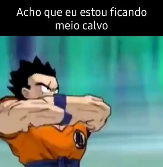 acho que eu tô meio calvo