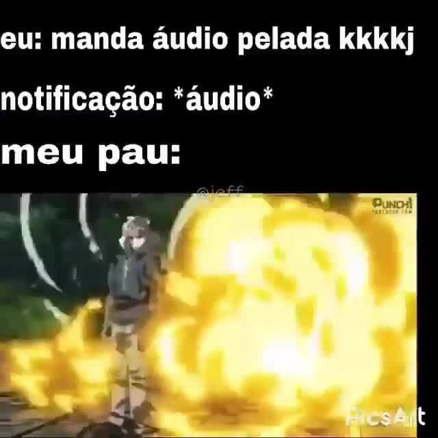 Eu: manda áudio pelada kkkkj notificação: *áudio* meu pau: É só trocar nome  do