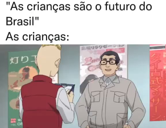 "As crianças são o futuro do Brasil" As crianças: - iFunny Brazil