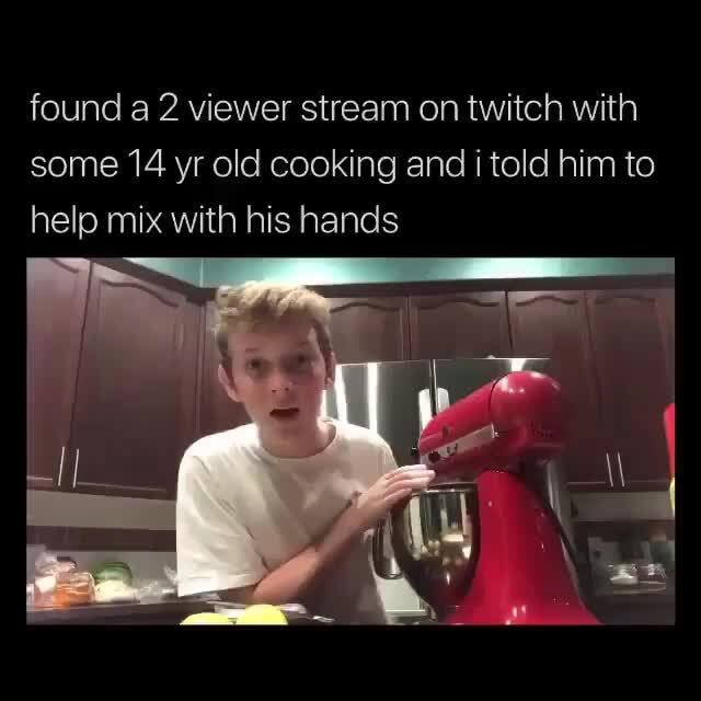 Found a 2 viewer stream on twitch with some 14 yr old cooking and told him to help mix with his hands - iFunny Brazil