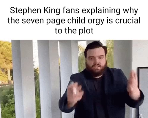 Stephen King fans explaining why the seven page child orgy is crucial to the plot - iFunny