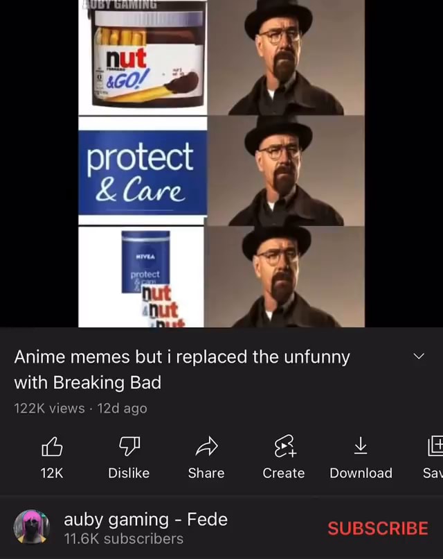 Protect Anime memes but i replaced the unfunny with Breaking Bad 122K views  ago oo PF A BB +s Dislike Share Create Download Sa\ auby gaming - Fede  11.6K auby subscribers gaming