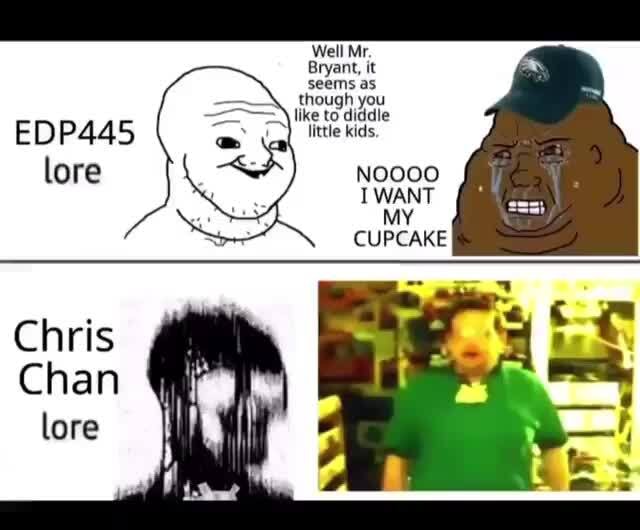 Well Mr. Bryant, it though you EDP445 little kids. lore NOOOO WANT MY  CUPCAKE Chris Chan lore - iFunny Brazil