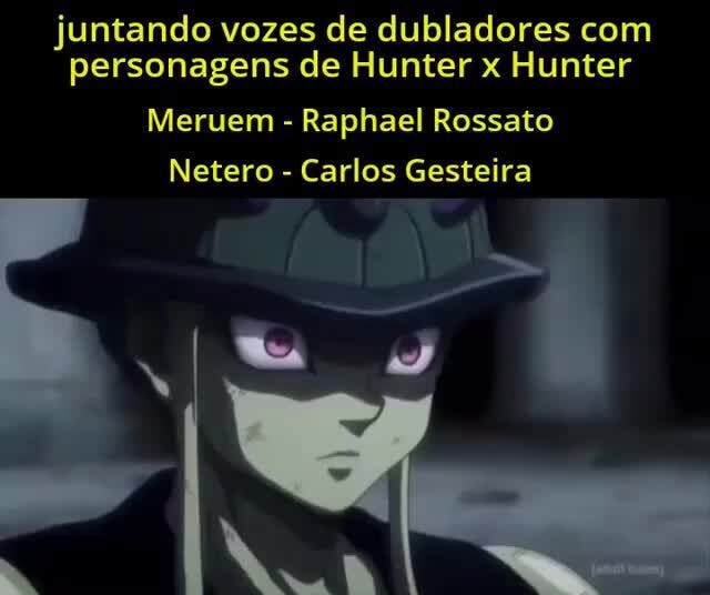 Juntando vozes de dubladores com personagens de Hunter x Hunter Meruem -  Raphael Rossato Netero - Carlos Gesteira - iFunny Brazil