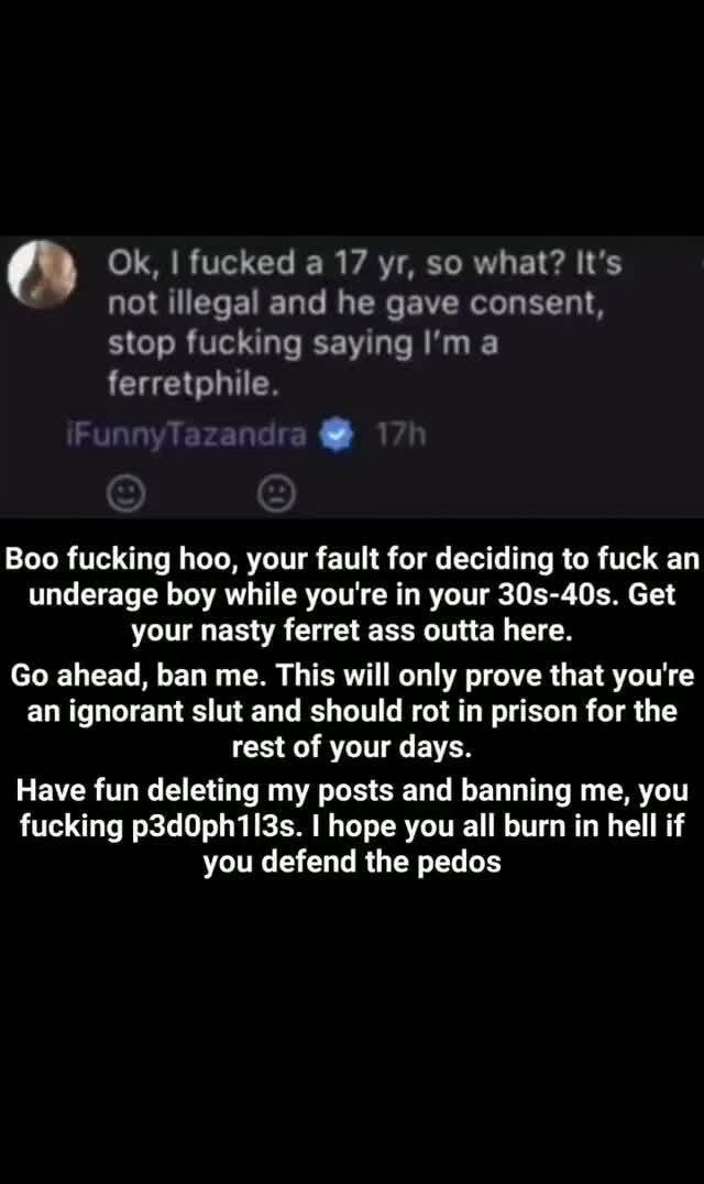 Ok, I fucked a 17 yr, so what? It&*39;s not illegal and he gave ...