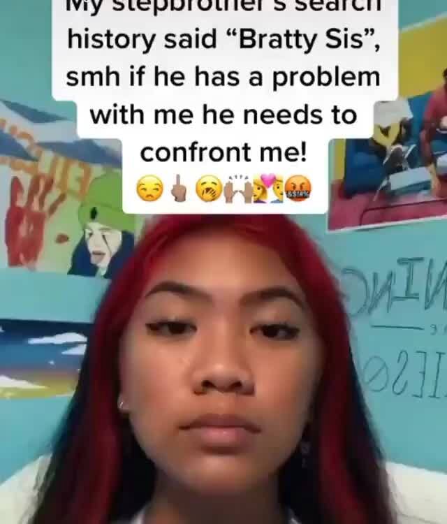 MAY SIEPDIVUIE! SECITCII history said "Bratty Sis", smh if he has a problem "ell with me he needs to A lee confront me! - iFunny
