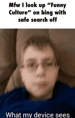 Mfw I look up "Funny Culture" on bing with safe search off - iFunny