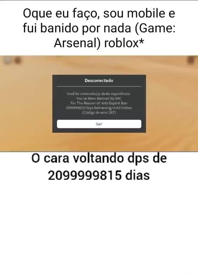 Oque eu faço, sou mobile e fui banido por nada (Game: Arsenal) roblox* O  cara voltando dps de 2099999815 dias - iFunny Brazil