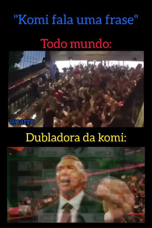 Komi fala uma frase Todo mundo: Pol, Be ão 4 4 Dubladora da komi: - iFunny  Brazil