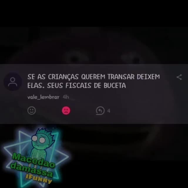 SE AS CRIANÇAS QUEREM TRANSAR DEIXEM < ELAS. SEUS FISCAIS DE BUCETA vale lembrar "lh - iFunny Brazil