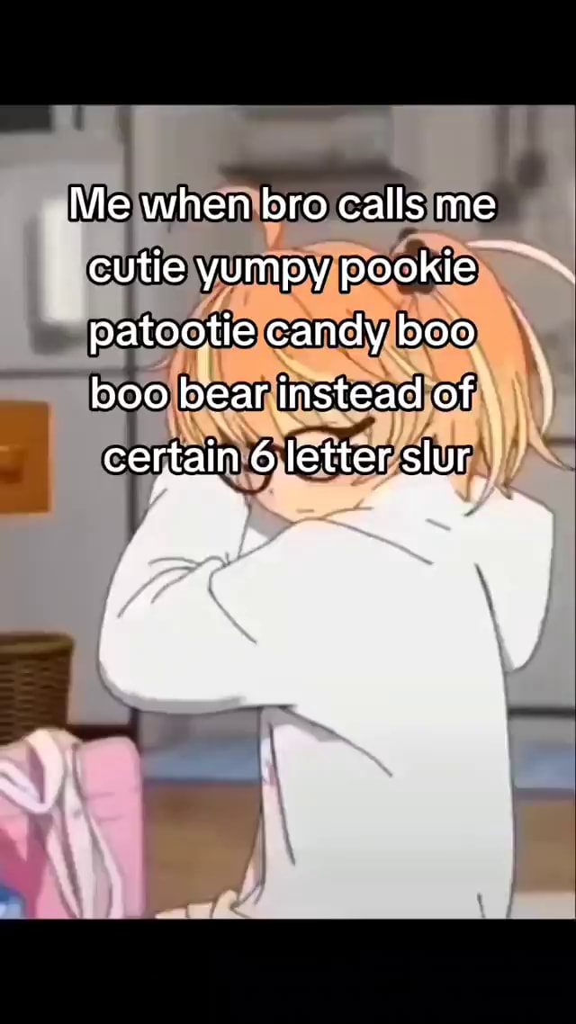 Me When Bro Calls Me Cutie Yumpy Pookie Patootie Candy Boo Boo Bear