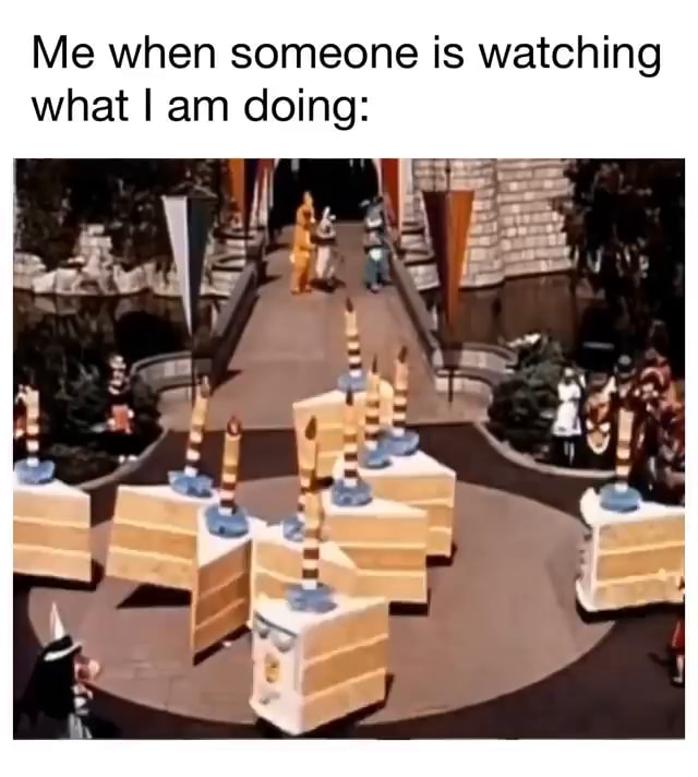 Me when someone is watching what I am doing: - iFunny