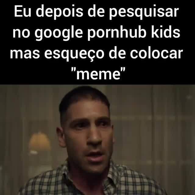 Eu depois de pesquisar no google pornhub kids mas esqueço de colocar "meme" - iFunny
