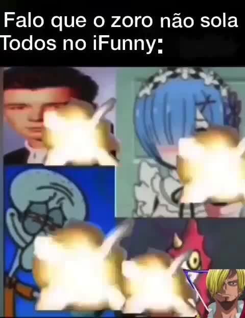 Falo que zoro não sola Todos no iFunny: - iFunny Brazil