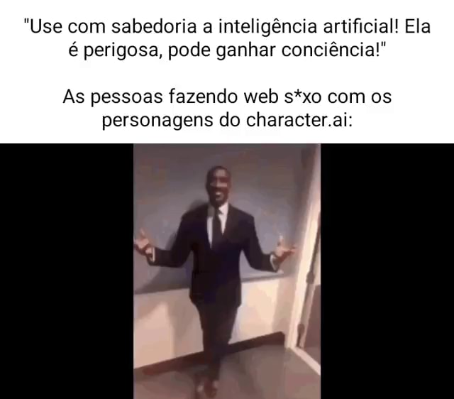 Use com sabedoria a inteligência artificial! Ela é perigosa, pode ganhar  conciência! As pessoas fazendo web s*xo com os personagens do character  .ai: - iFunny Brazil