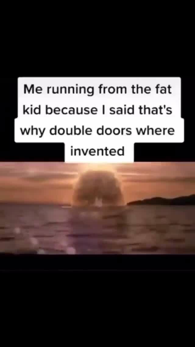 Me running from the fat kid because I said that